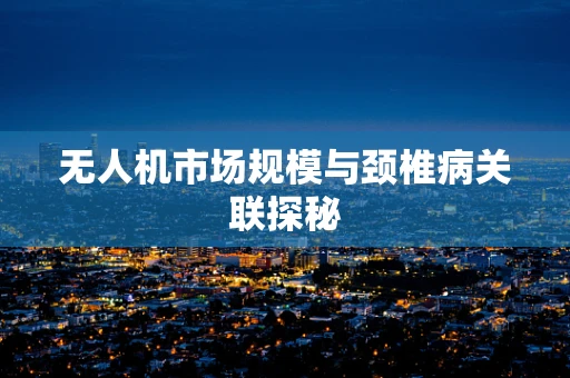 无人机市场规模与颈椎病关联探秘
