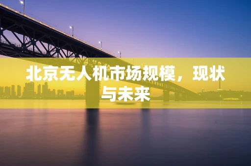北京无人机市场规模，现状与未来