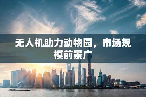 无人机助力动物园，市场规模前景广