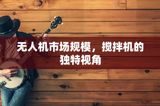 无人机市场规模，搅拌机的独特视角