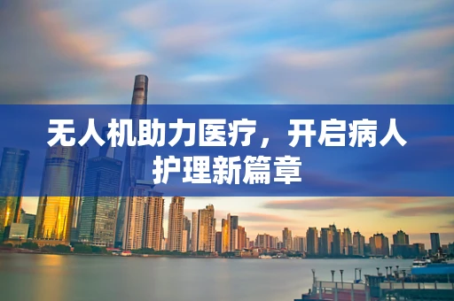 无人机助力医疗，开启病人护理新篇章