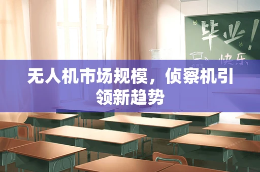 无人机市场规模，侦察机引领新趋势
