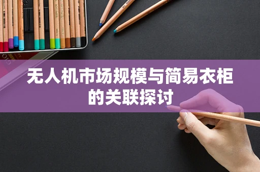 无人机市场规模与简易衣柜的关联探讨