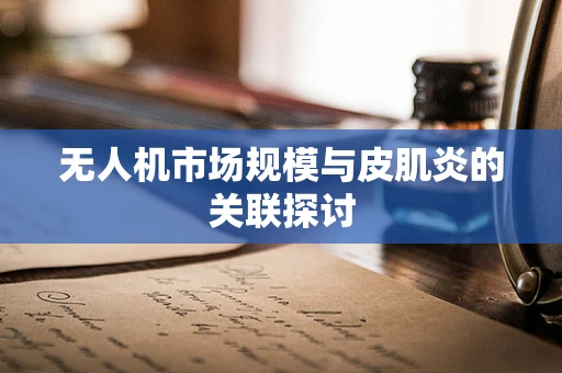 无人机市场规模与皮肌炎的关联探讨