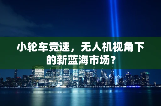 小轮车竞速，无人机视角下的新蓝海市场？