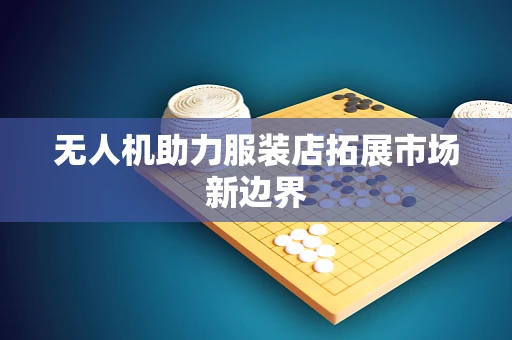 无人机助力服装店拓展市场新边界