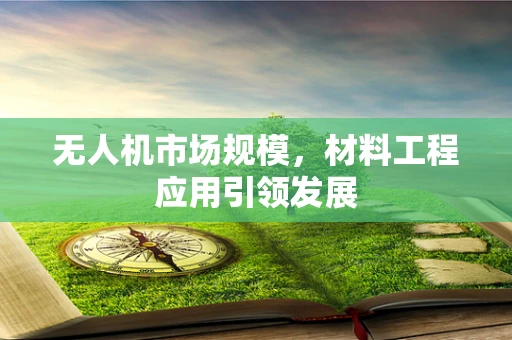 无人机市场规模，材料工程应用引领发展