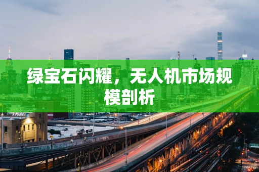 绿宝石闪耀，无人机市场规模剖析