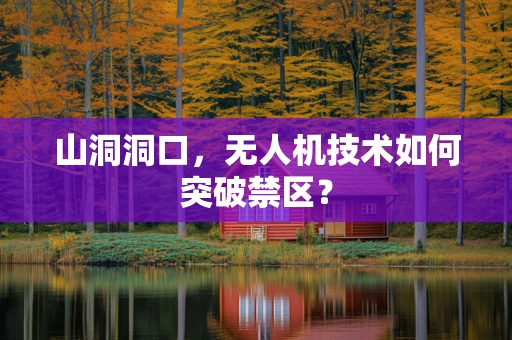 山洞洞口，无人机技术如何突破禁区？