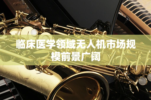 临床医学领域无人机市场规模前景广阔