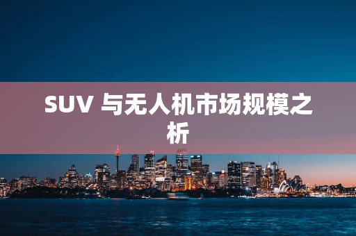 SUV 与无人机市场规模之析