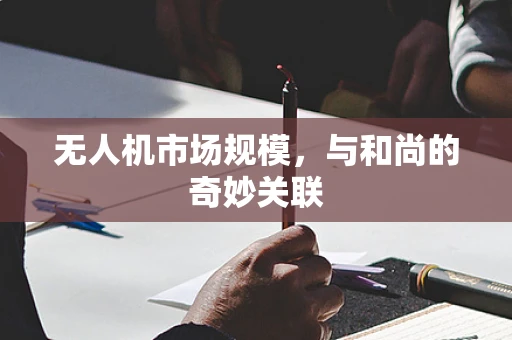 无人机市场规模，与和尚的奇妙关联