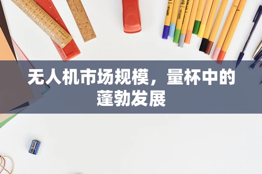 无人机市场规模，量杯中的蓬勃发展
