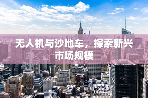 无人机与沙地车，探索新兴市场规模