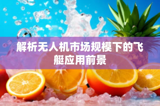 解析无人机市场规模下的飞艇应用前景