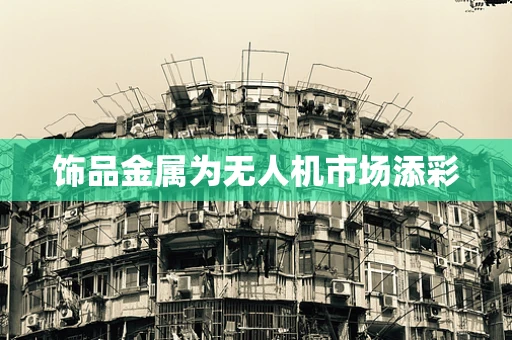 饰品金属为无人机市场添彩
