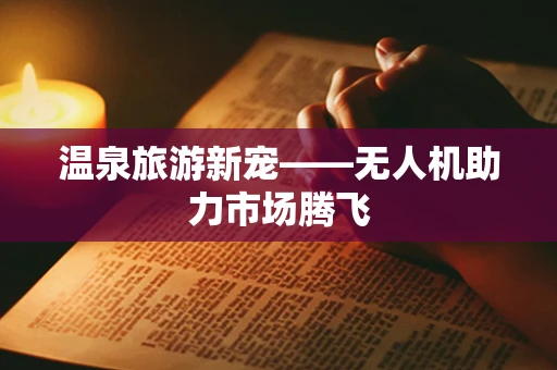 温泉旅游新宠——无人机助力市场腾飞