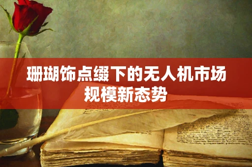 珊瑚饰点缀下的无人机市场规模新态势