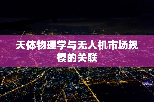 天体物理学与无人机市场规模的关联