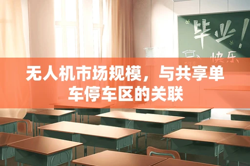 无人机市场规模，与共享单车停车区的关联