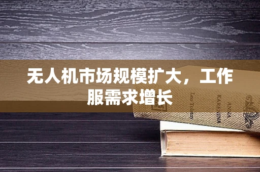 无人机市场规模扩大，工作服需求增长