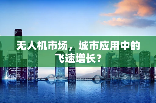 无人机市场，城市应用中的飞速增长？