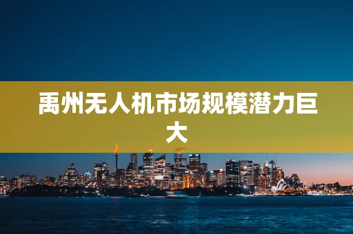 禹州无人机市场规模潜力巨大