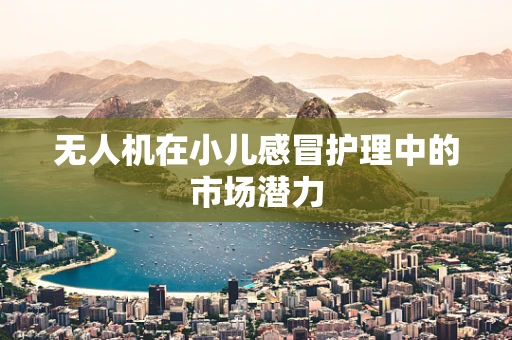 无人机在小儿感冒护理中的市场潜力