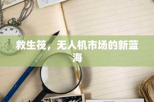 救生筏，无人机市场的新蓝海
