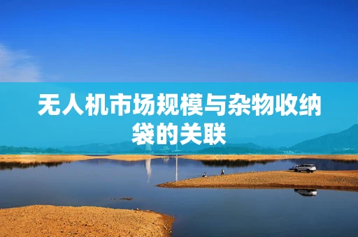 无人机市场规模与杂物收纳袋的关联