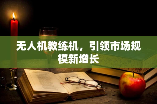 无人机教练机，引领市场规模新增长