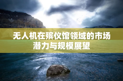 无人机在殡仪馆领域的市场潜力与规模展望