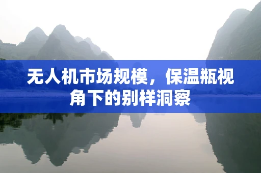 无人机市场规模，保温瓶视角下的别样洞察