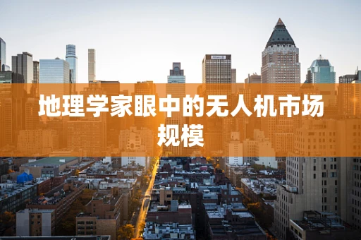 地理学家眼中的无人机市场规模