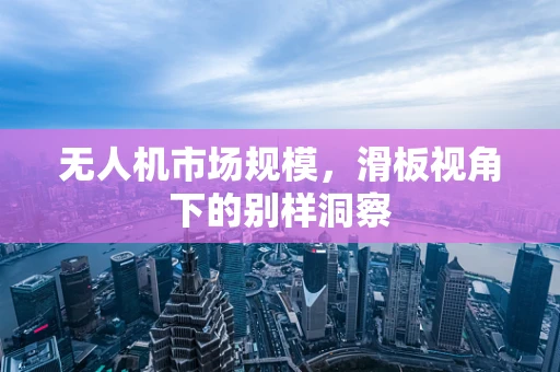 无人机市场规模，滑板视角下的别样洞察