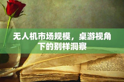 无人机市场规模，桌游视角下的别样洞察