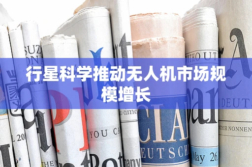 行星科学推动无人机市场规模增长