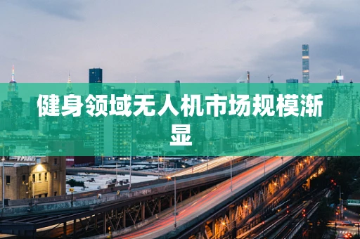 健身领域无人机市场规模渐显