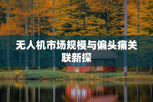 无人机市场规模与偏头痛关联新探