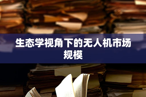 生态学视角下的无人机市场规模