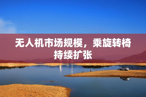 无人机市场规模，乘旋转椅持续扩张