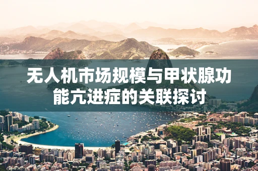 无人机市场规模与甲状腺功能亢进症的关联探讨