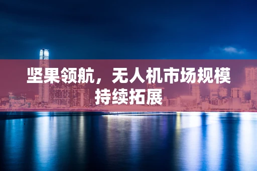 坚果领航，无人机市场规模持续拓展