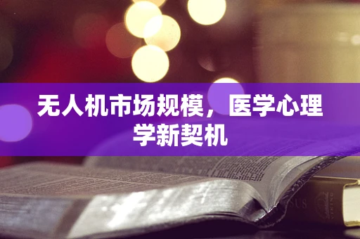 无人机市场规模，医学心理学新契机