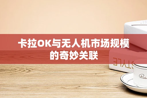 卡拉OK与无人机市场规模的奇妙关联