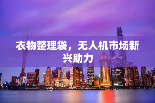 衣物整理袋，无人机市场新兴助力