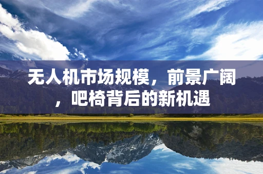 无人机市场规模，前景广阔，吧椅背后的新机遇