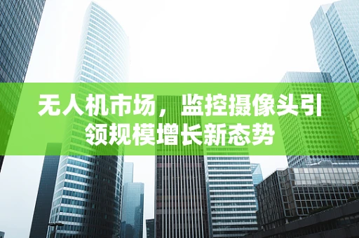 无人机市场，监控摄像头引领规模增长新态势