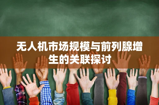 无人机市场规模与前列腺增生的关联探讨