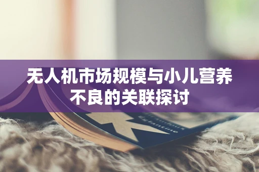 无人机市场规模与小儿营养不良的关联探讨